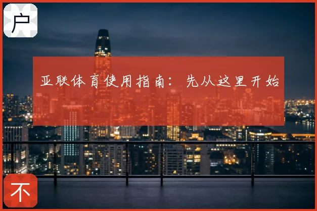 亚联体育使用指南：先从这里开始