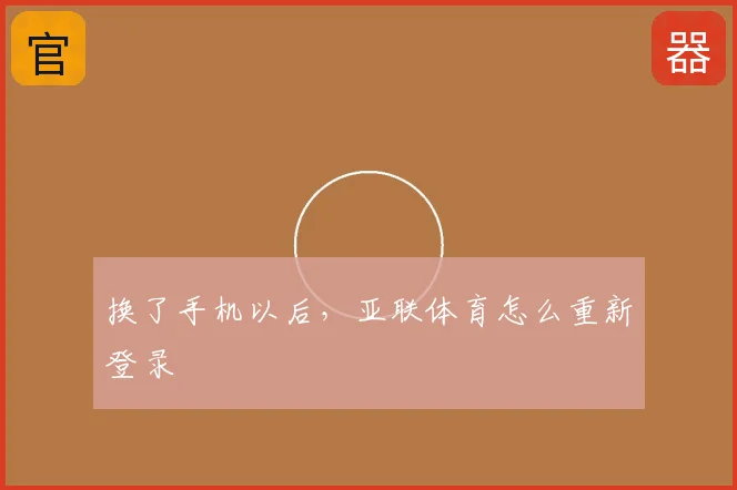 换了手机以后,亚联体育怎么重新登录