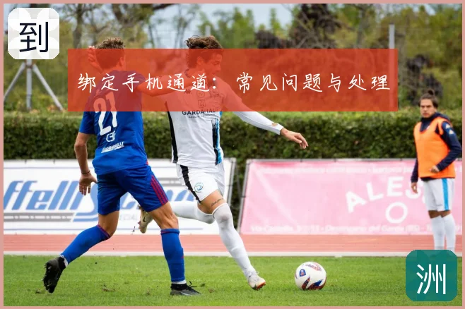 绑定手机通道:常见问题与处理