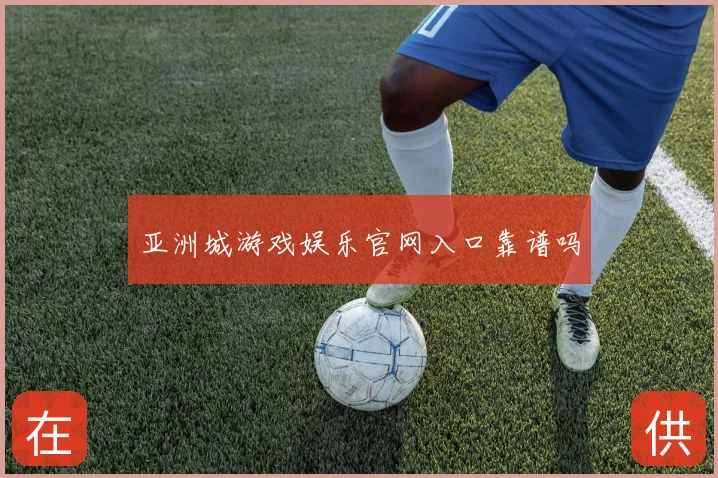 亚洲城游戏娱乐官网入口靠谱吗