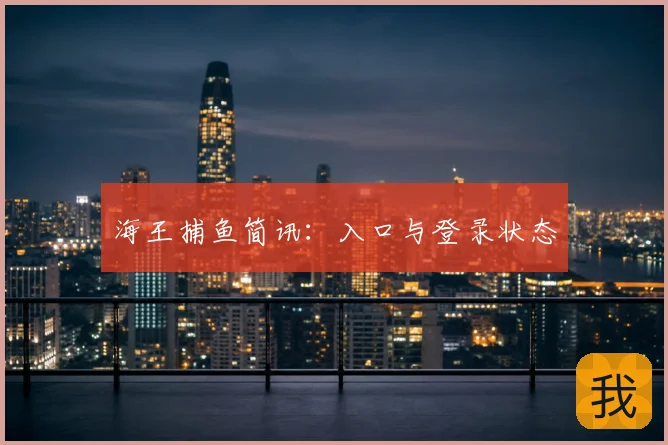 海王捕鱼简讯:入口与登录状态